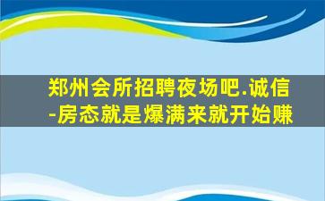 郑州会所招聘夜场吧.诚信-房态就是爆满来就开始赚